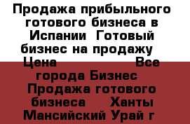 Продажа прибыльного готового бизнеса в Испании. Готовый бизнес на продажу › Цена ­ 60 000 000 - Все города Бизнес » Продажа готового бизнеса   . Ханты-Мансийский,Урай г.